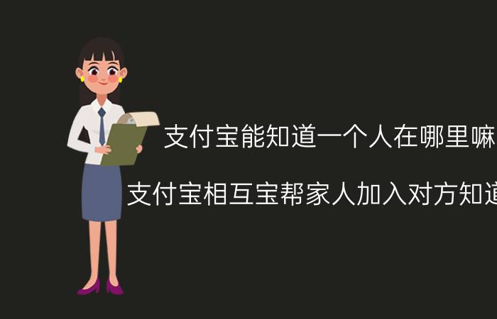 支付宝能知道一个人在哪里嘛 支付宝相互宝帮家人加入对方知道吗？